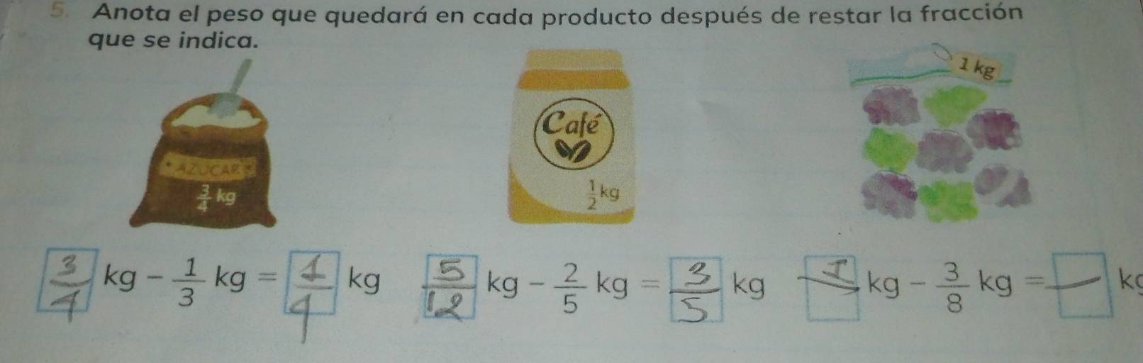 Anota el peso que quedará en cada producto después de restar la fracción
que se indica.
1 kg
UCAR
=k-kg g 。 - 2/5 kg= kg-kg=□k°