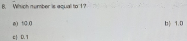 Which number is equal to 1?
a) 10.0 b) 1.0
c) 0.1