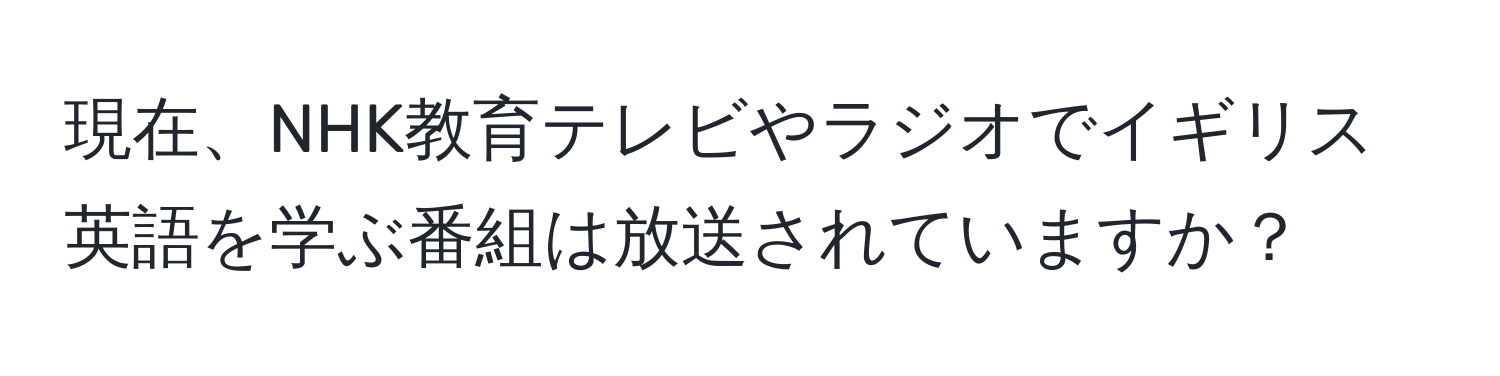 現在、NHK教育テレビやラジオでイギリス英語を学ぶ番組は放送されていますか？