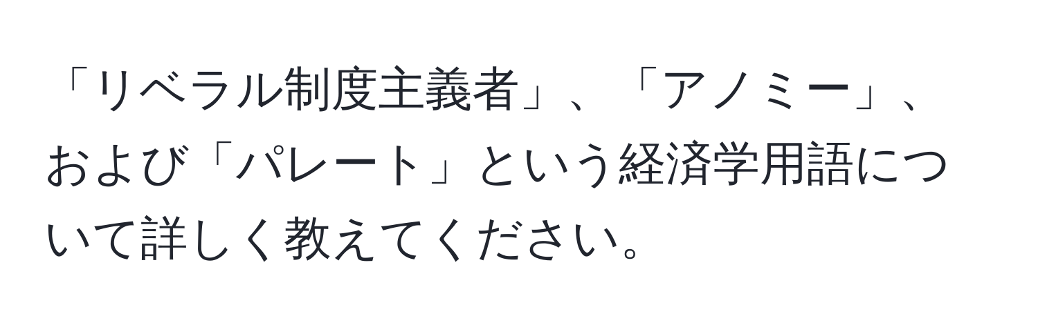 「リベラル制度主義者」、「アノミー」、および「パレート」という経済学用語について詳しく教えてください。