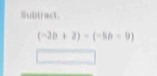 Subtract.
(-2b+2)-(-5b=9)