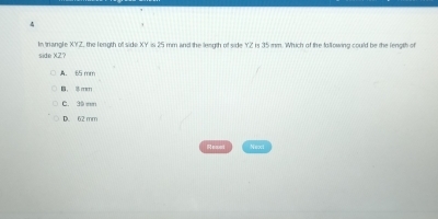 Im triangle Z, the length of side XY is 25 mm and the length of side YZ is 215 mm. Which of the tallowing could be the lenoth of
side XZ?
A. 65 mm
B， ret
C. 39 mm
D. 62 mm
Nexel Nexi