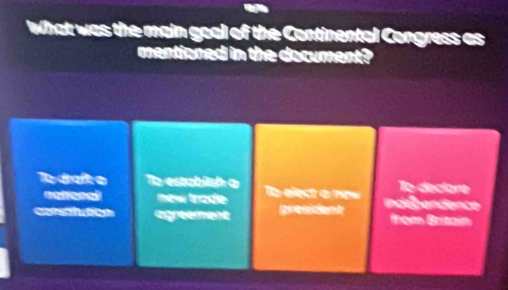 What was the main goal of the Continental Congress as
mentioned in the document?
To decíare
le daft e To establish a To eec o ne indébendence
national eww trade
carsttution agreement president from Britain