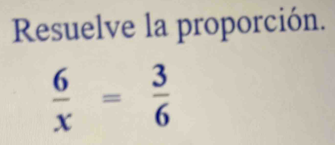 Resuelve la proporción.
 6/x = 3/6 