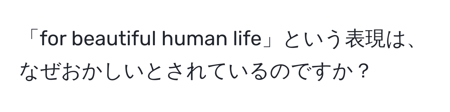 「for beautiful human life」という表現は、なぜおかしいとされているのですか？