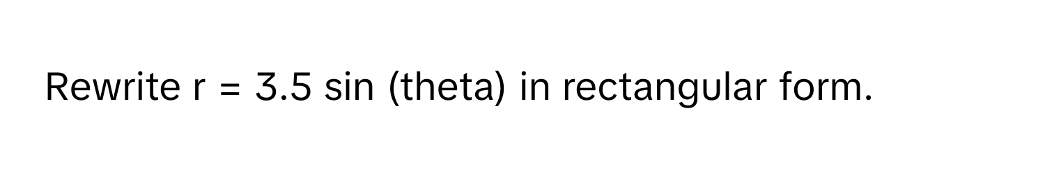 Solved: Rewrite r = 3.5 sin (theta) in rectangular form. [Math]