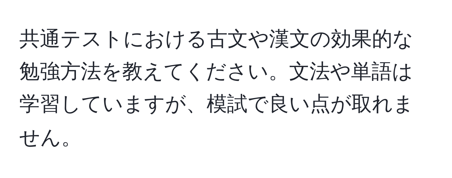 共通テストにおける古文や漢文の効果的な勉強方法を教えてください。文法や単語は学習していますが、模試で良い点が取れません。