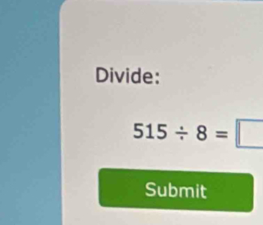 Divide:
515/ 8=□
Submit