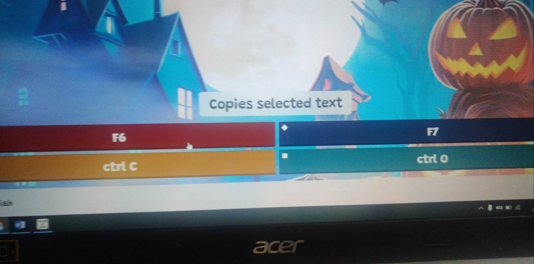 Copies selected text
F6
F7
.
ctrl 0
ctrl C
ah
acer