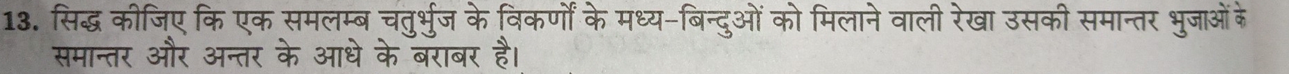 सिद्ध कीजिए कि एक समलम्ब चतुर्भुज के विकर्णों के मध्य-बिन्दुओं को मिलाने वाली रेखा उसकी समान्तर भुजाओं के 
समान्तर और अन्तर के आधे के बराबर है।