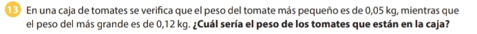 En una caja de tomates se verifica que el peso del tomate más pequeño es de 0,05 kg, mientras que 
el peso del más grande es de 0,12 kg. ¿Cuál sería el peso de los tomates que están en la caja?