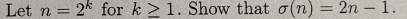 Let n=2^k for k≥ 1. Show that sigma (n)=2n-1.