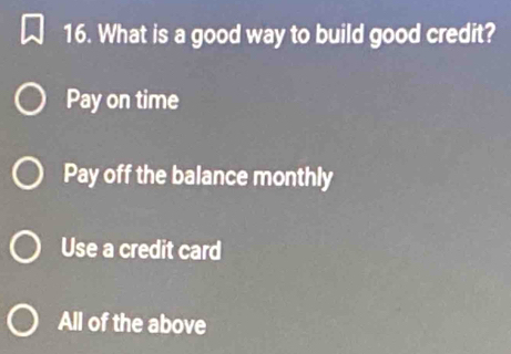 What is a good way to build good credit?
Pay on time
Pay off the balance monthly
Use a credit card
All of the above