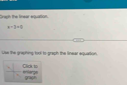 Graph the linear equation.
x-3=0
Use the graphing tool to graph the linear equation. 
Click to 
enlarge 
graph