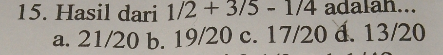 Hasil dari 1/2+3/5-1/4 adalah...
a. 21/20 b. 19/20 c. 17/20 d. 13/20