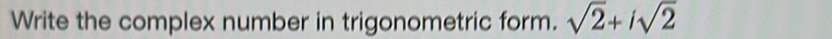 Write the complex number in trigonometric form. sqrt(2)+isqrt(2)