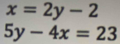 x=2y-2
5y-4x=23