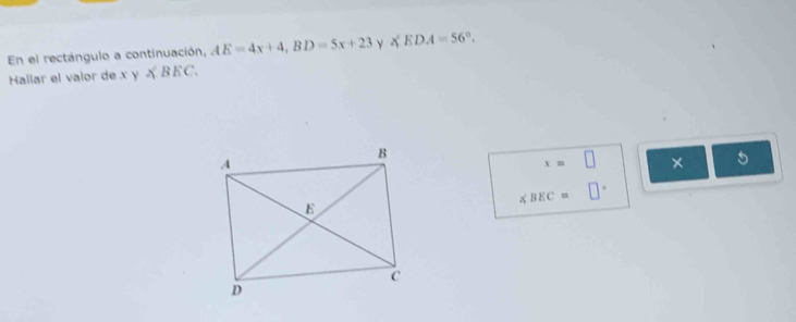 En el rectángulo a continuación, AE=4x+4, BD=5x+23 ∠ EDA=56°. 
Hallar el valor de x y BF C.
x=□ × 5
∠ BEC=□°