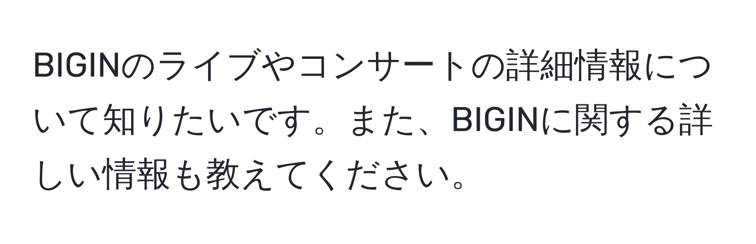 BIGINのライブやコンサートの詳細情報について知りたいです。また、BIGINに関する詳しい情報も教えてください。