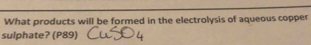 What products will be formed in the electrolysis of aqueous copper 
sulphate? (P89)