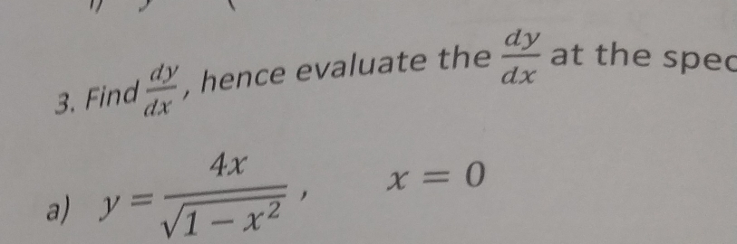 Find  dy/dx  , hence evaluate the  dy/dx  at the spec
a) y= 4x/sqrt(1-x^2) , x=0