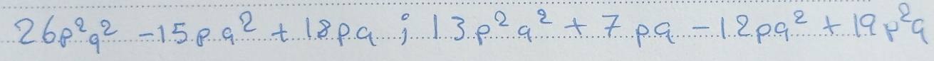 26p^2q^2-15pq^2+18pq; 13p^2q^2+7pq-12pq^2+19p^2q