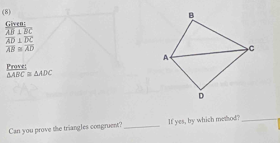 (8) 
Given:
overline overline AB⊥ overline BC
overline AD⊥ overline DC
overline AB≌ overline AD
Prove:
△ ABC≌ △ ADC
Can you prove the triangles congruent?_ If yes, by which method?_