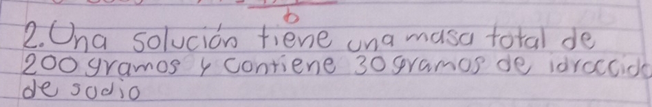Ona solucion fiene una musa total de
200 gramos 4 contiene 30 grames de idroccide 
de sodio
