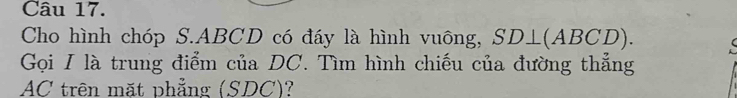 Cho hình chóp S. ABCD có đáy là hình vuông, SD⊥ (ABCD). 
Gọi I là trung điểm của DC. Tìm hình chiếu của đường thẳng 
AC trên mặt phẳng (SDC)?