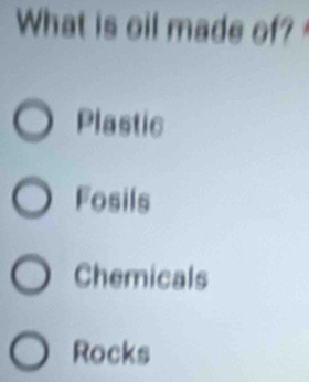 What is oil made of?
Plastic
Fosils
Chemicals
Rocks