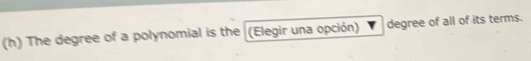 The degree of a polynomial is the (Elegir una opción) degree of all of its terms.