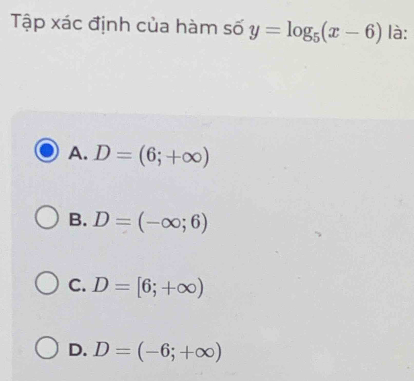 Tập xác định của hàm số y=log _5(x-6) là:
A. D=(6;+∈fty )
B. D=(-∈fty ;6)
C. D=[6;+∈fty )
D. D=(-6;+∈fty )