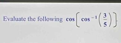 Evaluate the following cos [cos^(-1)( 3/5 )].