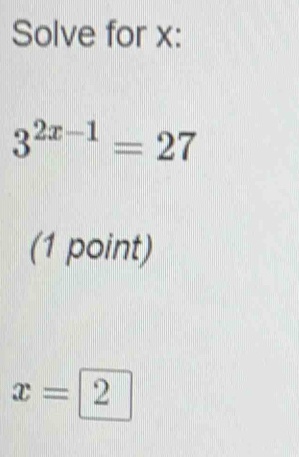 Solve for x :
3^(2x-1)=27
(1 point)
x=2