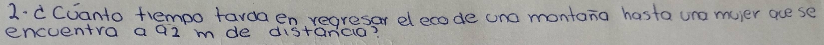 2-c Coanto frempo tarda en regresar elecode una montana hasta ura muier ace se 
encoentra a9z mde distancia?