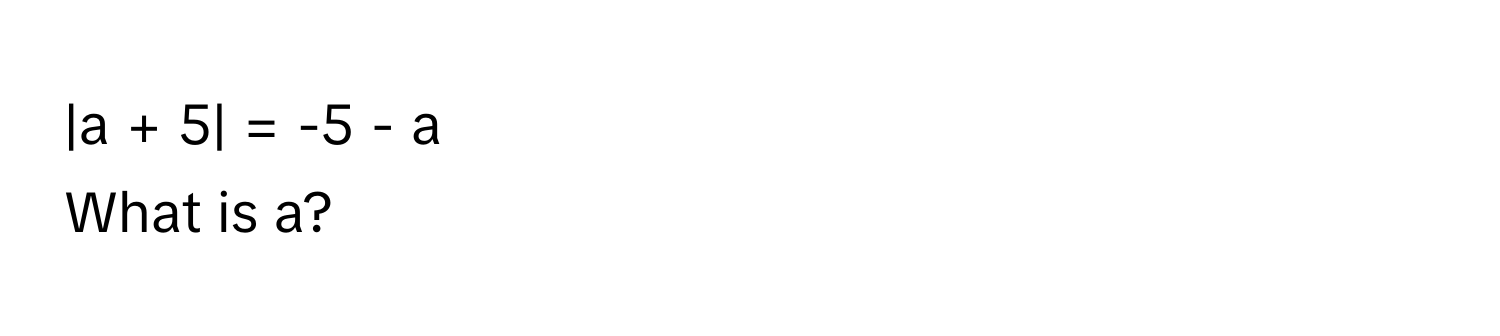a + 5| = -5 - a 
What is a?