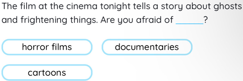 The film at the cinema tonight tells a story about ghosts
and frightening things. Are you afraid of _?
horror films documentaries
cartoons