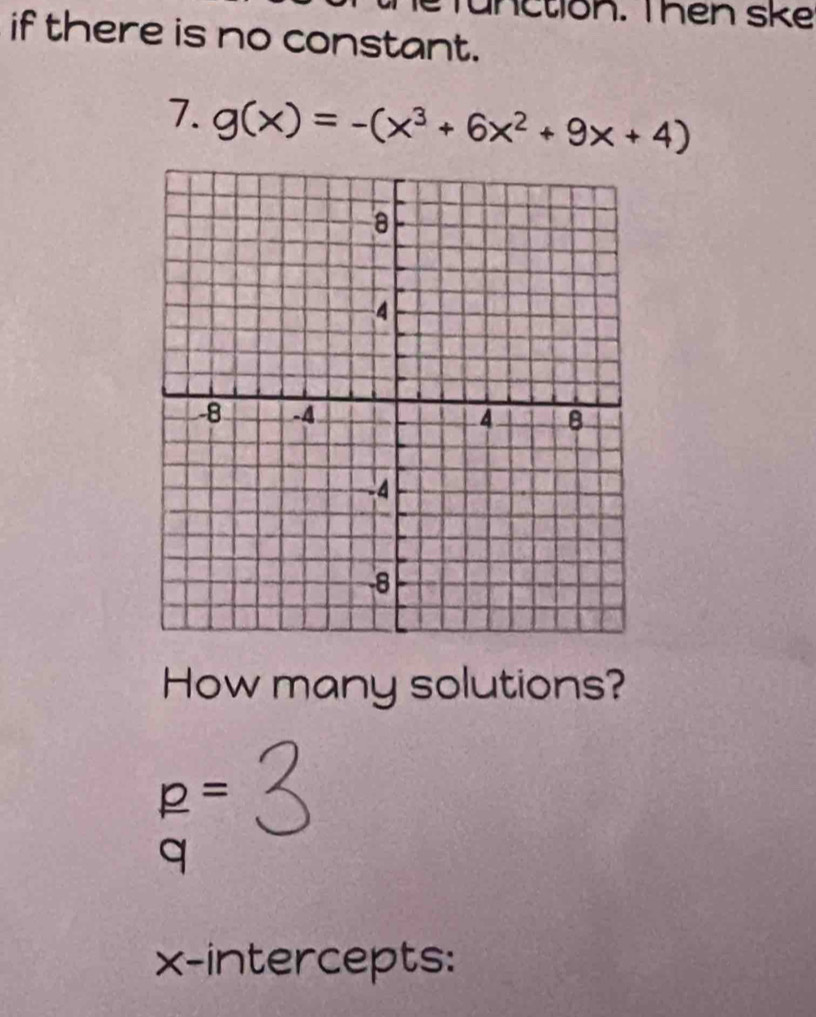 Tunction. Thên ske 
if there is no constant. 
7. g(x)=-(x^3+6x^2+9x+4)
How many solutions?
p=
q 
x-intercepts: