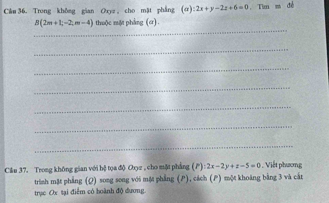 Trong không gian Oxyz , cho mặt phẳng (α): :2x+y-2z+6=0. Tìm m đề
_
B(2m+1;-2;m-4) thuộc mặt phẳng (α).
_
_
_
_
_
_
Câu 37. Trong không gian với hệ tọa độ Oxyz , cho mặt phẳng (P): 2x-2y+z-5=0. Viết phương
trình mặt phẳng (Q) song song với mặt phẳng (P), cách (P) một khoảng bằng 3 và cắt
trục Ox tại điểm có hoành độ dương.