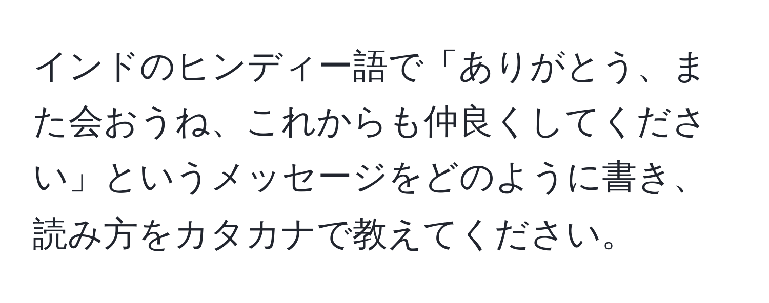 インドのヒンディー語で「ありがとう、また会おうね、これからも仲良くしてください」というメッセージをどのように書き、読み方をカタカナで教えてください。