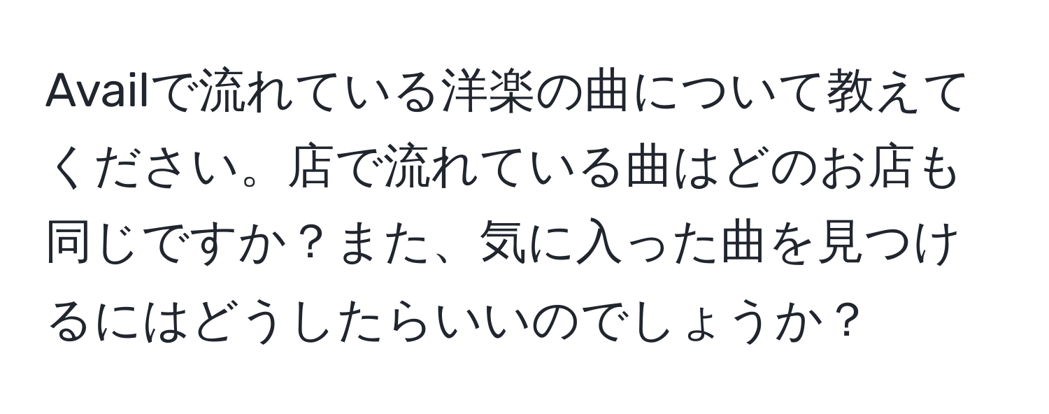 Availで流れている洋楽の曲について教えてください。店で流れている曲はどのお店も同じですか？また、気に入った曲を見つけるにはどうしたらいいのでしょうか？