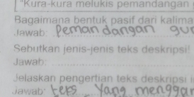 ''Kura-kura melukis pemandangan 
Bagaimana bentuk pasif dari kalima 
Jawab: 
Sebutkan jenis-jenis teks deskripsi! 
Jawab: 
Jelaskan pengertian teks deskripsi i 
Jawab