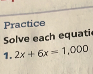 Practice 
Solve each equatie 
1. 2x+6x=1,000