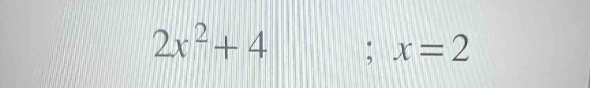 2x^2+4; x=2