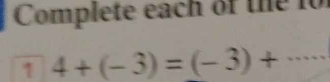 Complete each of the 10 
1 4+(-3)=(-3)+ _