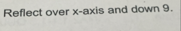 Reflect over x-axis and down 9.