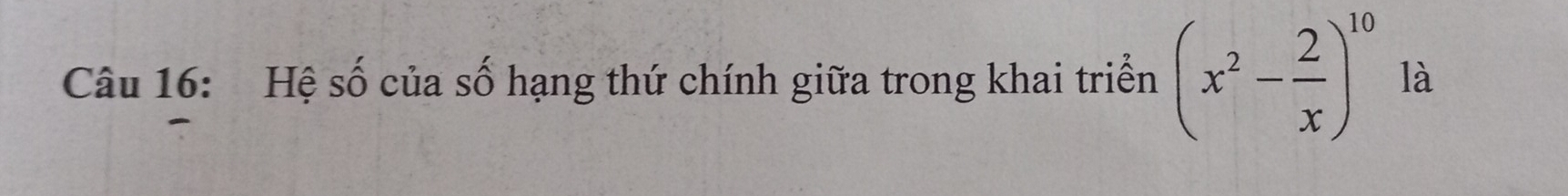 Hệ số của số hạng thứ chính giữa trong khai triển (x^2- 2/x )^10 là