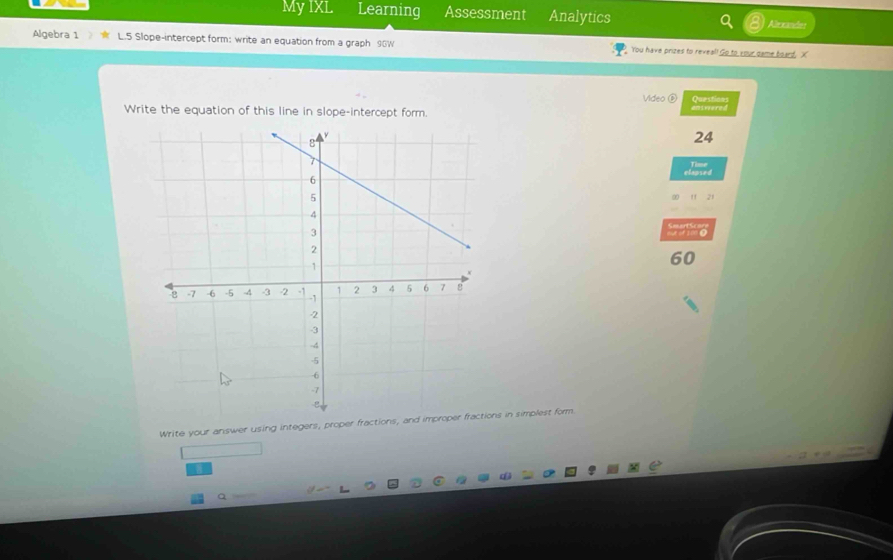 My IXL Learning Assessment Analytics 
Aleoandes 
Algebra 1 L.5 Slope-intercept form: write an equation from a graph 90W You have prizes to reveal! Go to your game board, X
Video ⑥ Questions 
Write the equation of this line in slope-intercept form. entwere 
24 
lapsed
21
60
Write your answer using integers, proper fractions, and improper fractions in simplest form