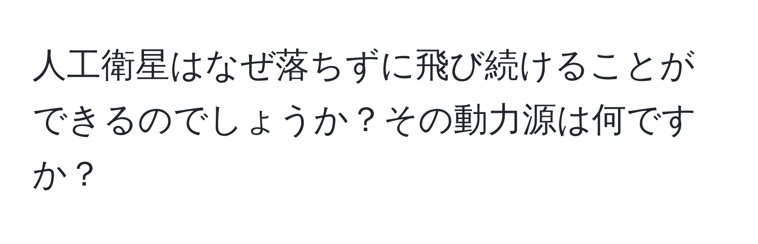 人工衛星はなぜ落ちずに飛び続けることができるのでしょうか？その動力源は何ですか？