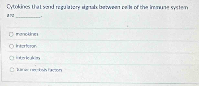 Cytokines that send regulatory signals between cells of the immune system
are _、
monokines
interferon
interleukins
tumor necrosis factors